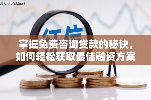 滁州掌握免费咨询贷款的秘诀，如何轻松获取最佳融资方案