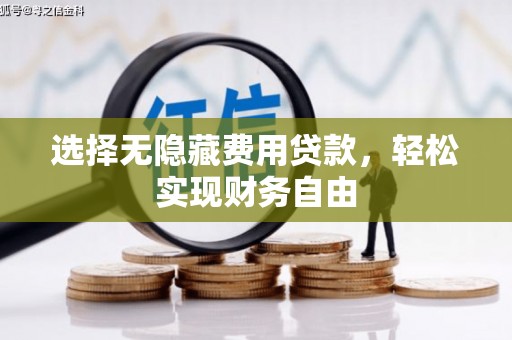 滁州选择无隐藏费用贷款，轻松实现财务自由
