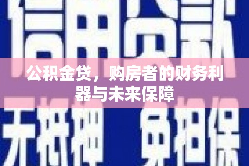 滁州公积金贷，购房者的财务利器与未来保障