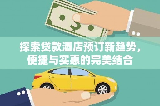 滁州探索贷款酒店预订新趋势，便捷与实惠的完美结合