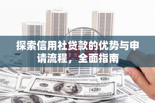 滁州探索信用社贷款的优势与申请流程，全面指南