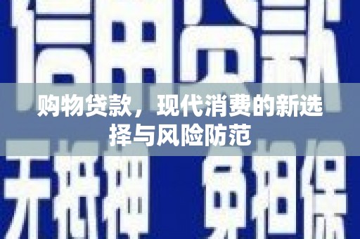 滁州购物贷款，现代消费的新选择与风险防范