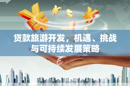 滁州贷款旅游开发，机遇、挑战与可持续发展策略