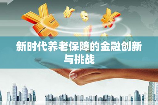 滁州新时代养老保障的金融创新与挑战