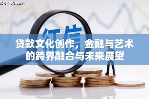 滁州贷款文化创作，金融与艺术的跨界融合与未来展望