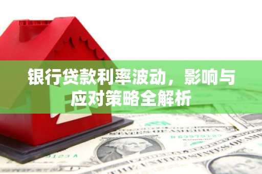 滁州银行贷款利率波动，影响与应对策略全解析