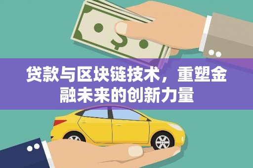 滁州贷款与区块链技术，重塑金融未来的创新力量