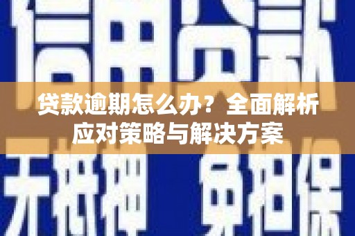 滁州贷款逾期怎么办？全面解析应对策略与解决方案