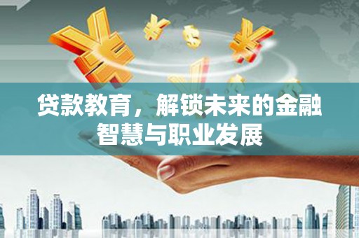 滁州贷款教育，解锁未来的金融智慧与职业发展