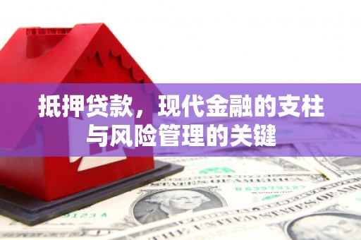 滁州抵押贷款，现代金融的支柱与风险管理的关键