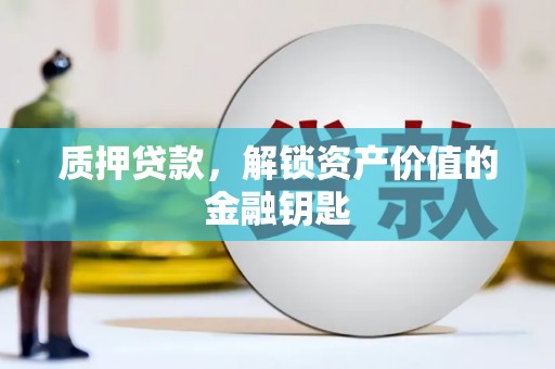 滁州质押贷款，解锁资产价值的金融钥匙