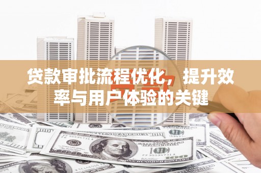 滁州贷款审批流程优化，提升效率与用户体验的关键