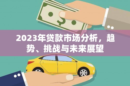 滁州2023年贷款市场分析，趋势、挑战与未来展望