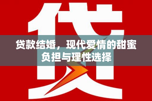 滁州贷款结婚，现代爱情的甜蜜负担与理性选择