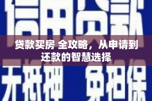 滁州贷款买房 全攻略，从申请到还款的智慧选择