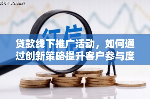 滁州贷款线下推广活动，如何通过创新策略提升客户参与度