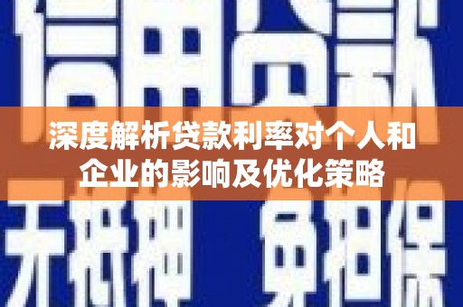滁州深度解析贷款利率对个人和企业的影响及优化策略