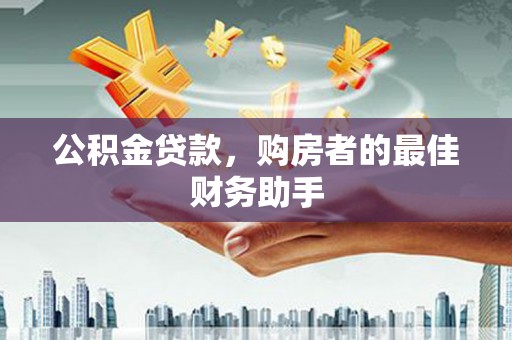 滁州公积金贷款，购房者的最佳财务助手