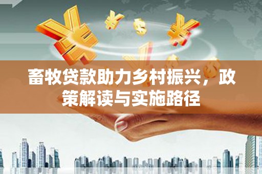 滁州畜牧贷款助力乡村振兴，政策解读与实施路径