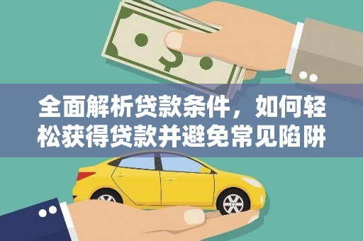 滁州全面解析贷款条件，如何轻松获得贷款并避免常见陷阱