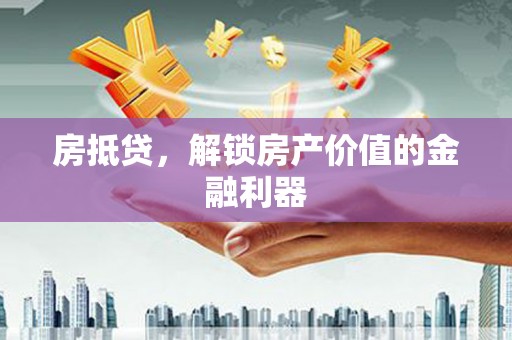 滁州房抵贷，解锁房产价值的金融利器