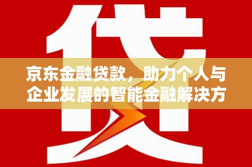 滁州京东金融贷款，助力个人与企业发展的智能金融解决方案