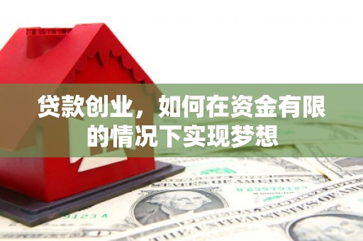 滁州贷款创业，如何在资金有限的情况下实现梦想