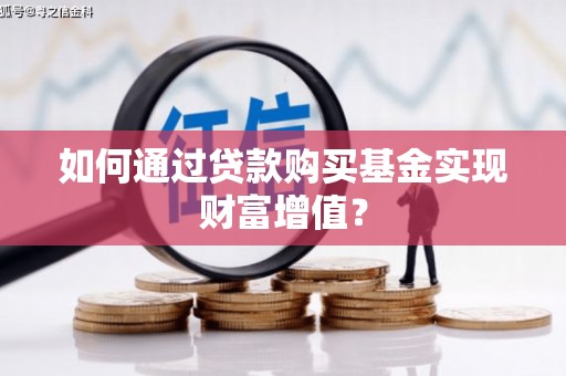 滁州如何通过贷款购买基金实现财富增值？