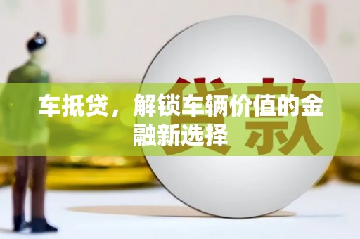 滁州车抵贷，解锁车辆价值的金融新选择