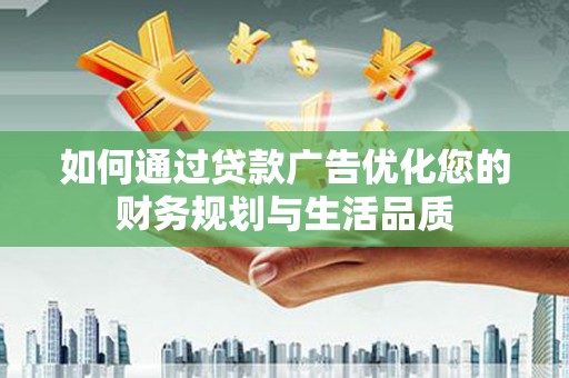 滁州如何通过贷款广告优化您的财务规划与生活品质