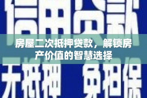 滁州房屋二次抵押贷款，解锁房产价值的智慧选择