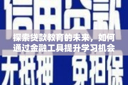 滁州探索贷款教育的未来，如何通过金融工具提升学习机会