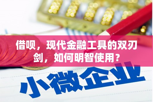 滁州借呗，现代金融工具的双刃剑，如何明智使用？