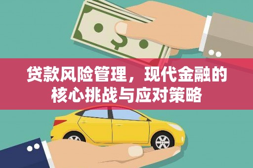 滁州贷款风险管理，现代金融的核心挑战与应对策略