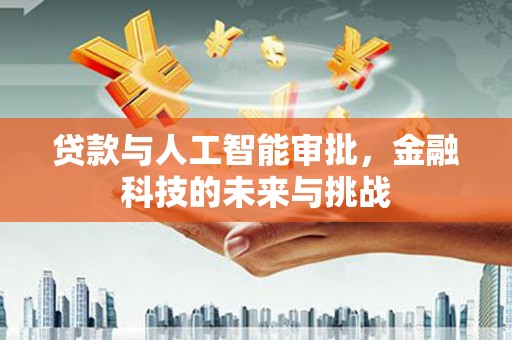 滁州贷款与人工智能审批，金融科技的未来与挑战