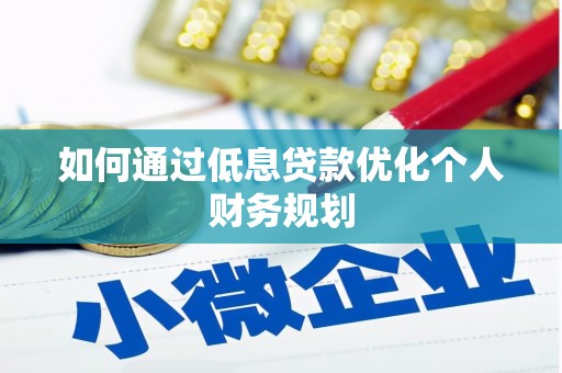 滁州如何通过低息贷款优化个人财务规划
