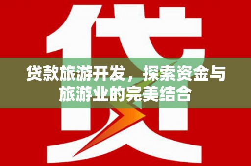 滁州贷款旅游开发，探索资金与旅游业的完美结合