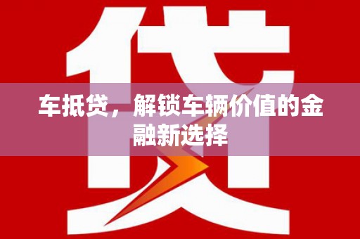 滁州车抵贷，解锁车辆价值的金融新选择