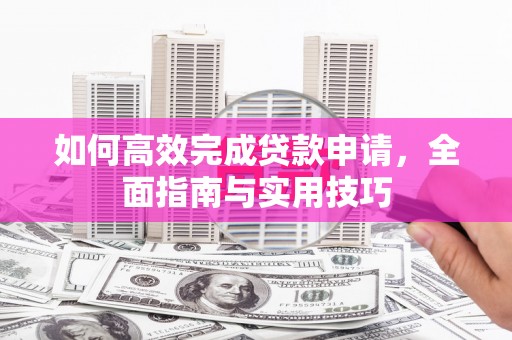 滁州如何高效完成贷款申请，全面指南与实用技巧