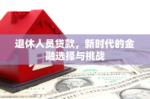 滁州退休人员贷款，新时代的金融选择与挑战