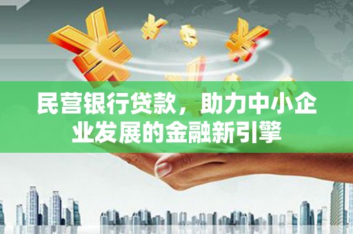 滁州民营银行贷款，助力中小企业发展的金融新引擎