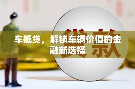 滁州车抵贷，解锁车辆价值的金融新选择