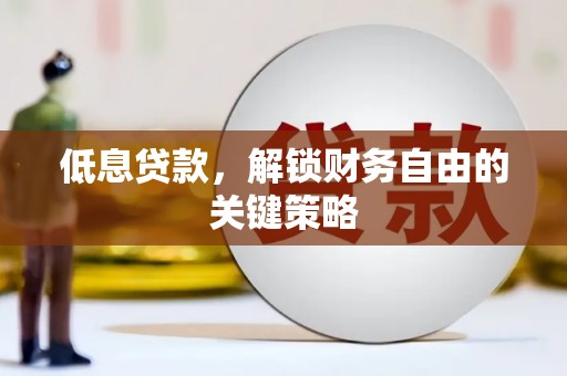 滁州低息贷款，解锁财务自由的关键策略