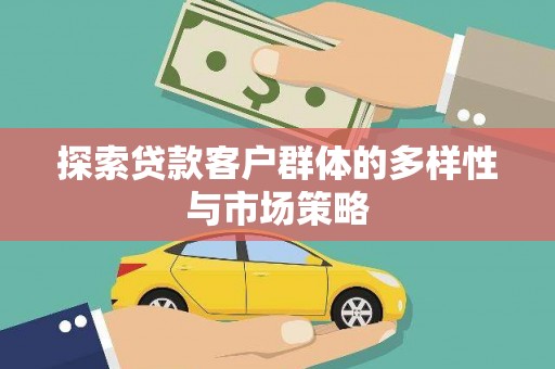 滁州探索贷款客户群体的多样性与市场策略