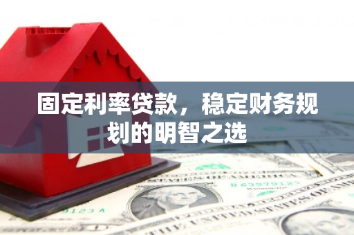 滁州固定利率贷款，稳定财务规划的明智之选