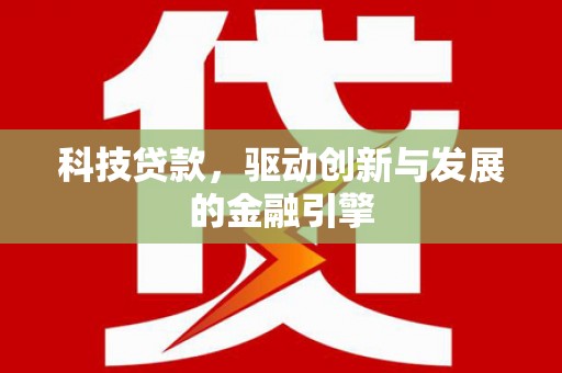 滁州科技贷款，驱动创新与发展的金融引擎