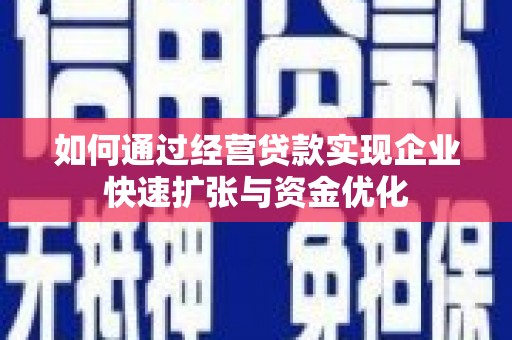 滁州如何通过经营贷款实现企业快速扩张与资金优化