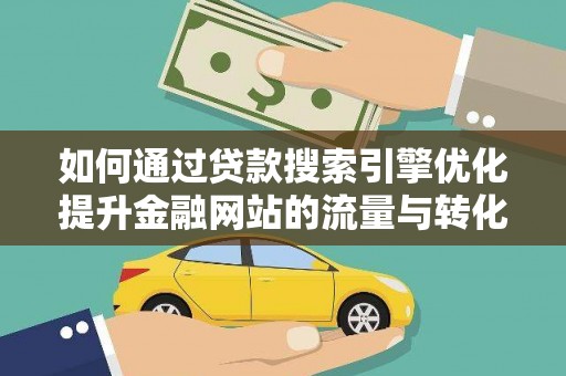 滁州如何通过贷款搜索引擎优化提升金融网站的流量与转化率