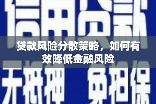 滁州贷款风险分散策略，如何有效降低金融风险