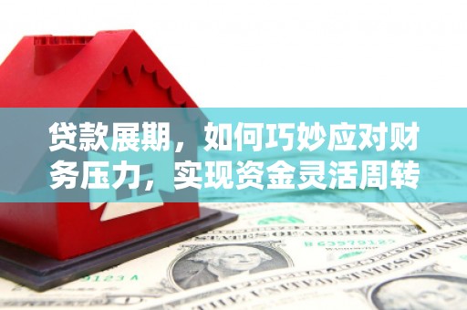 滁州贷款展期，如何巧妙应对财务压力，实现资金灵活周转
